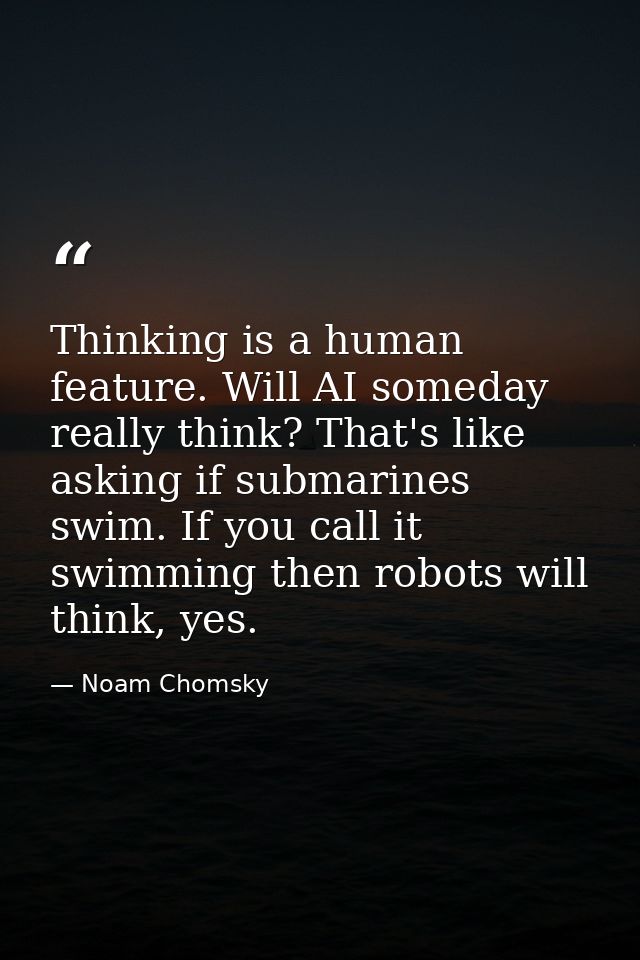 Thinking is a human feature. Will AI someday really think? That's like asking if submarines swim. If you call it swimmin — Noam Chomsky