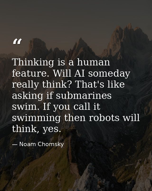 Thinking is a human feature. Will AI someday really think? That's like asking if submarines swim. If you call it swimmin — Noam Chomsky