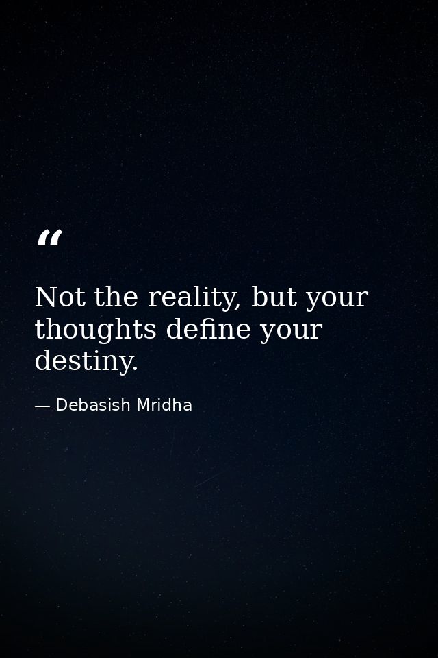Not the reality, but your thoughts define your destiny. — Debasish Mridha