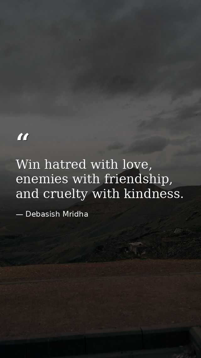 Win hatred with love, enemies with friendship, and cruelty with kindness. — Debasish Mridha
