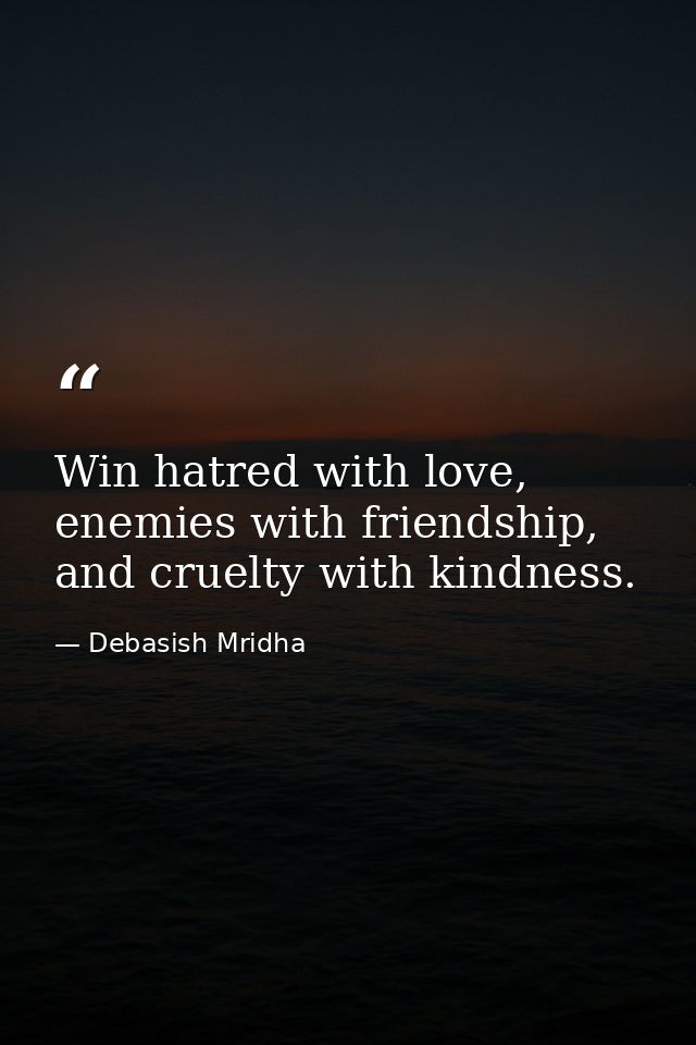 Win hatred with love, enemies with friendship, and cruelty with kindness. — Debasish Mridha