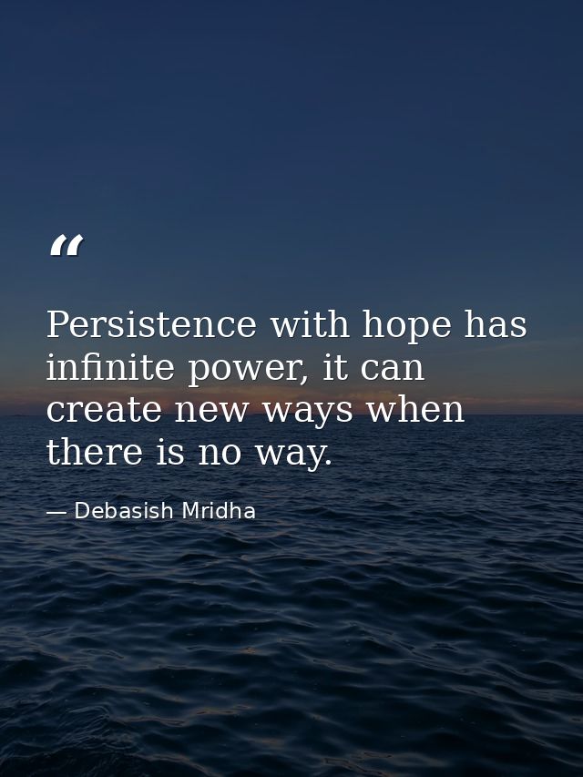 Persistence with hope has infinite power, it can create new ways when there is no way. — Debasish Mridha