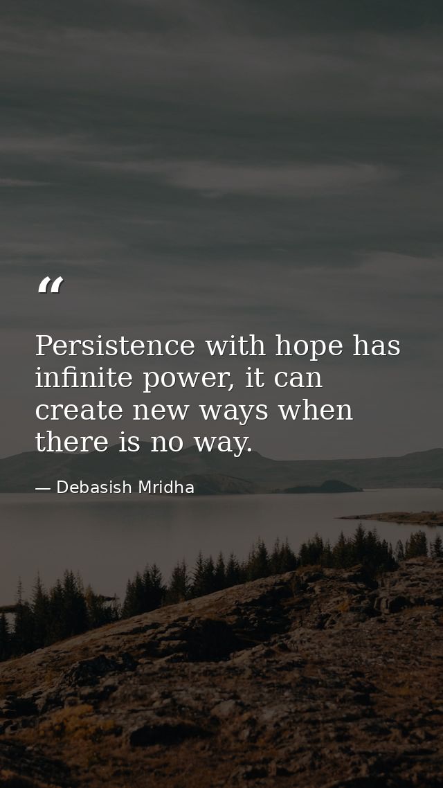 Persistence with hope has infinite power, it can create new ways when there is no way. — Debasish Mridha