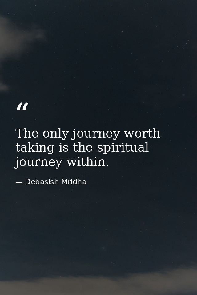 The only journey worth taking is the spiritual journey within. — Debasish Mridha