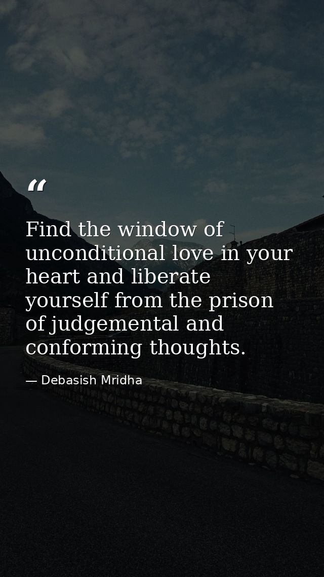 Find the window of unconditional love in your heart and liberate yourself from the prison of judgemental and conforming  — Debasish Mridha