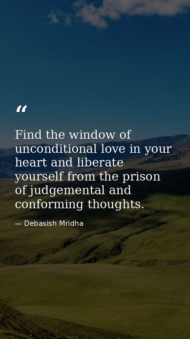 Find the window of unconditional love in your heart and liberate yourself from the prison of judgemental and conforming  — Debasish Mridha