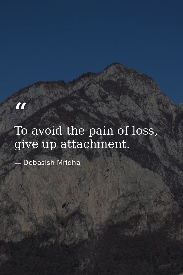 To avoid the pain of loss, give up attachment. — Debasish Mridha