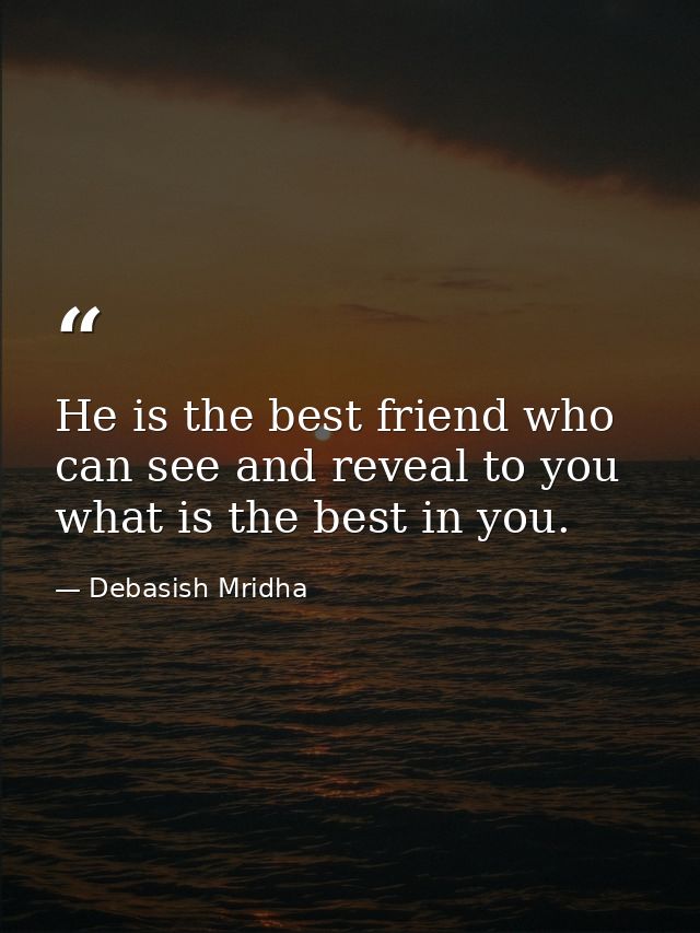 He is the best friend who can see and reveal to you what is the best in you. — Debasish Mridha
