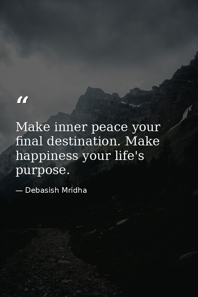 Make inner peace your final destination. Make happiness your life's purpose. — Debasish Mridha
