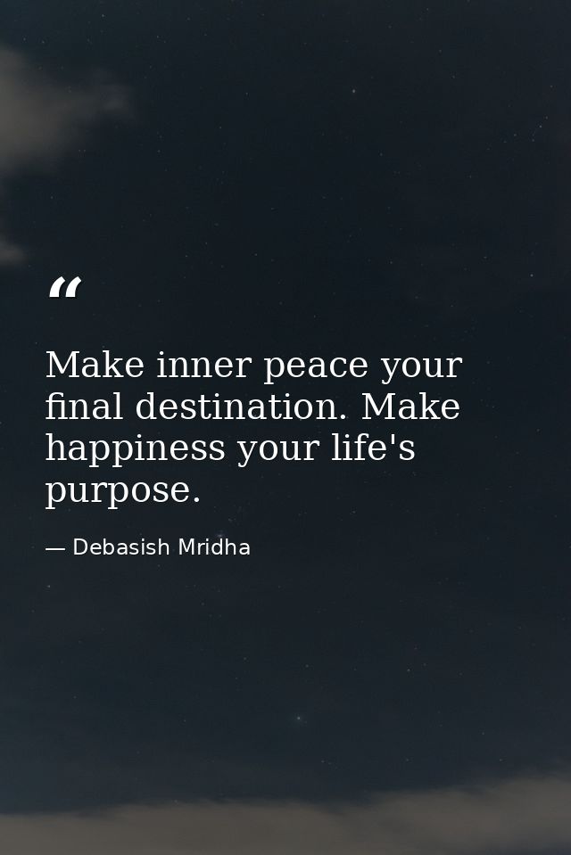 Make inner peace your final destination. Make happiness your life's purpose. — Debasish Mridha