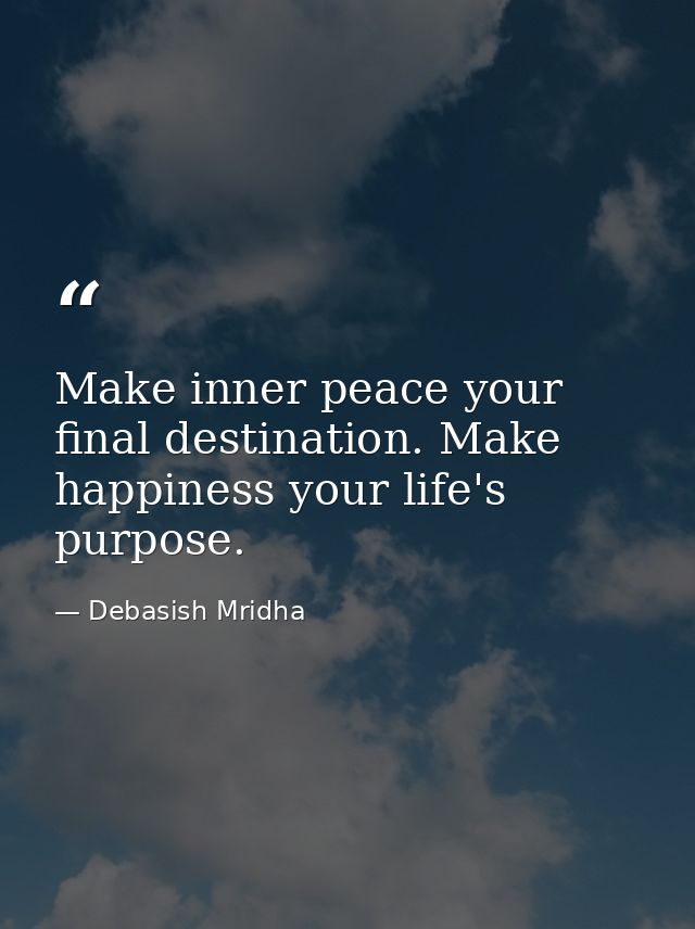 Make inner peace your final destination. Make happiness your life's purpose. — Debasish Mridha