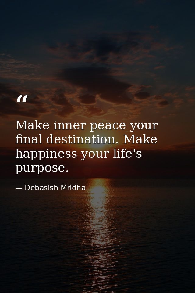 Make inner peace your final destination. Make happiness your life's purpose. — Debasish Mridha