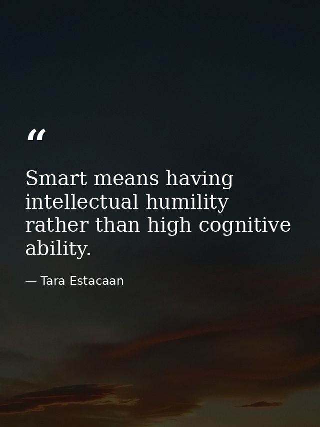 Smart means having intellectual humility rather than high cognitive ability. — Tara Estacaan