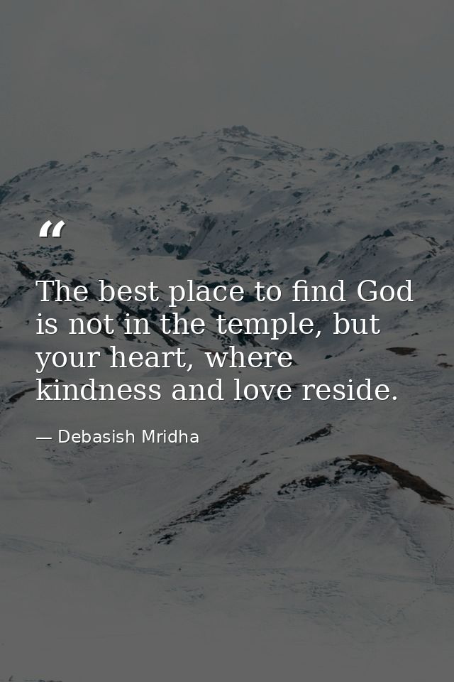 The best place to find God is not in the temple, but your heart, where kindness and love reside. — Debasish Mridha