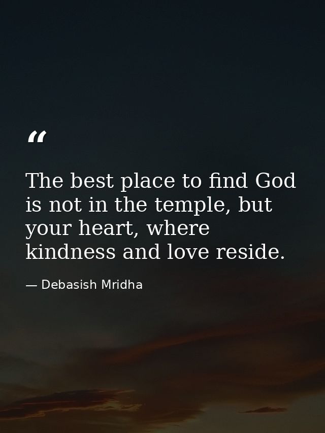 The best place to find God is not in the temple, but your heart, where kindness and love reside. — Debasish Mridha