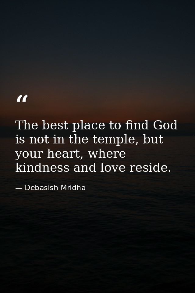 The best place to find God is not in the temple, but your heart, where kindness and love reside. — Debasish Mridha