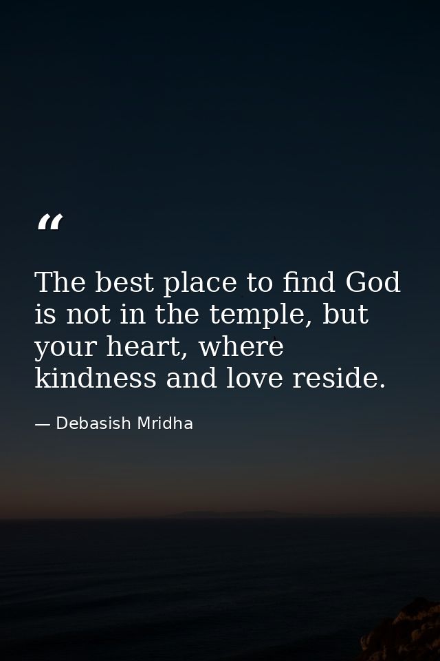The best place to find God is not in the temple, but your heart, where kindness and love reside. — Debasish Mridha