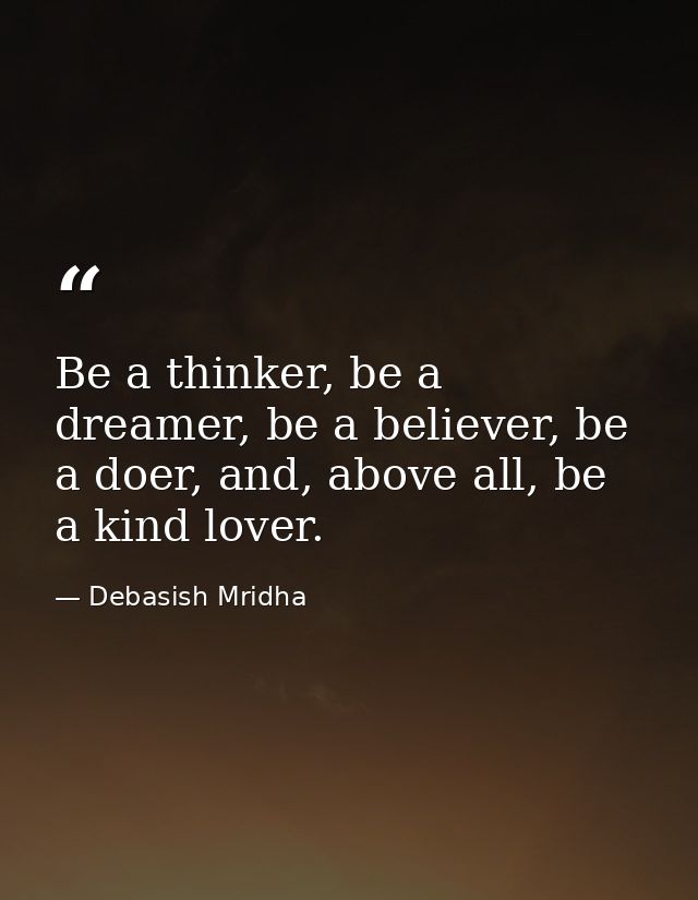 Be a thinker, be a dreamer, be a believer, be a doer, and, above all, be a kind lover. — Debasish Mridha