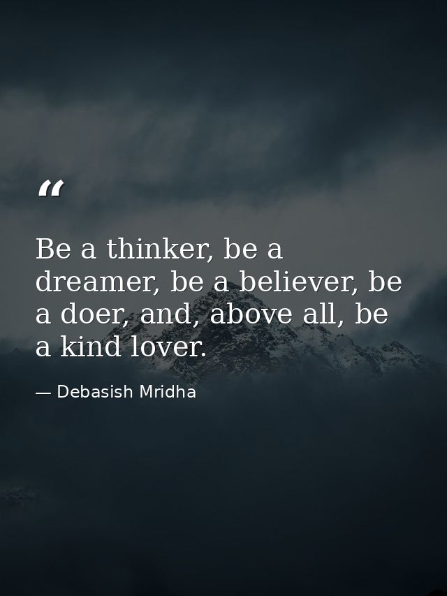 Be a thinker, be a dreamer, be a believer, be a doer, and, above all, be a kind lover. — Debasish Mridha