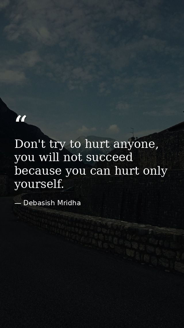 Don't try to hurt anyone, you will not succeed because you can hurt only yourself. — Debasish Mridha
