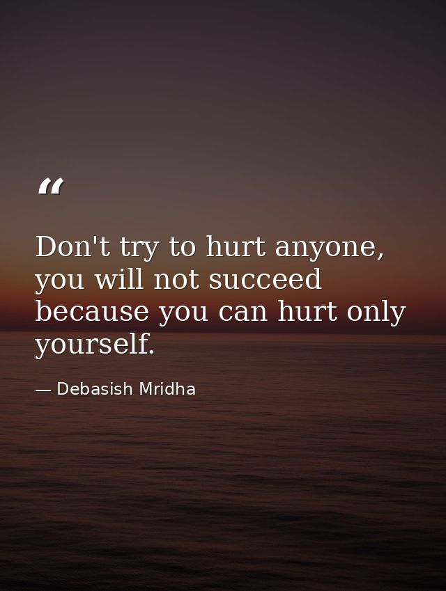Don't try to hurt anyone, you will not succeed because you can hurt only yourself. — Debasish Mridha