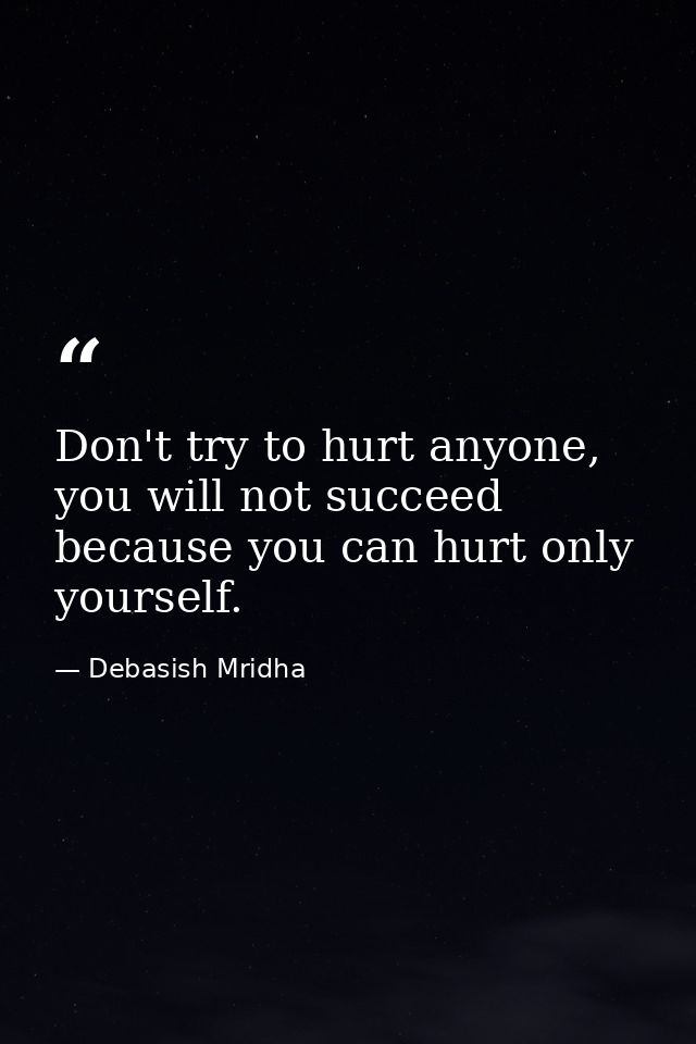 Don't try to hurt anyone, you will not succeed because you can hurt only yourself. — Debasish Mridha