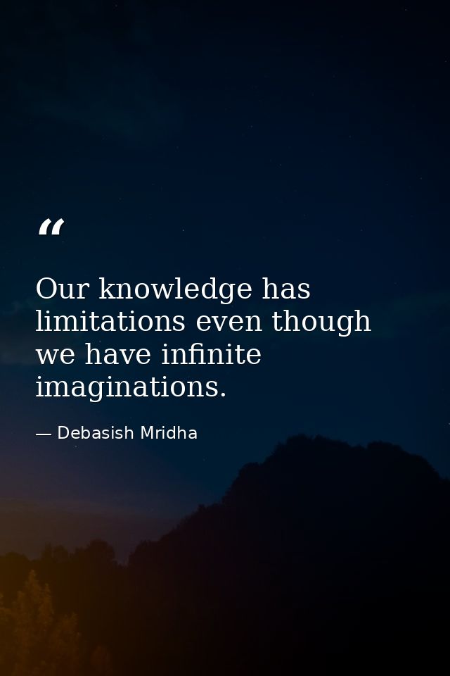 Our knowledge has limitations even though we have infinite imaginations. — Debasish Mridha
