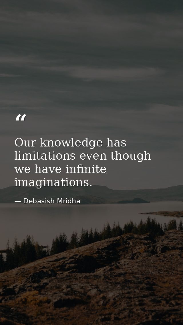 Our knowledge has limitations even though we have infinite imaginations. — Debasish Mridha