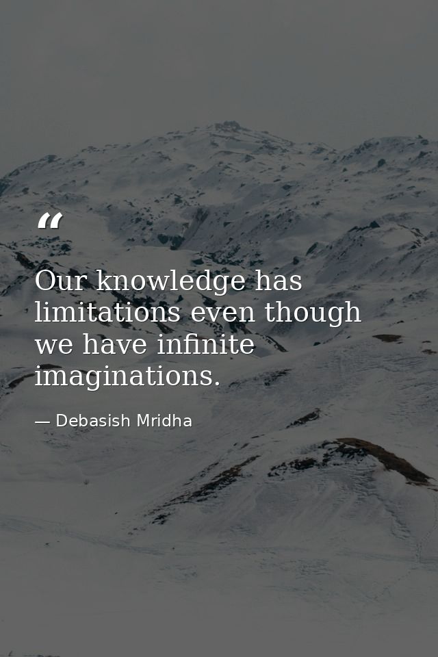 Our knowledge has limitations even though we have infinite imaginations. — Debasish Mridha