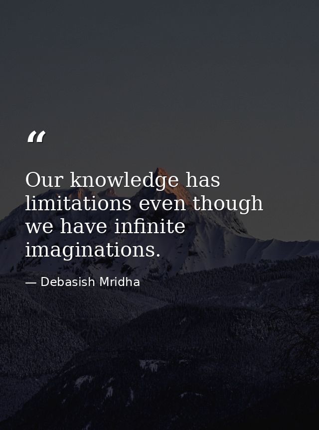 Our knowledge has limitations even though we have infinite imaginations. — Debasish Mridha
