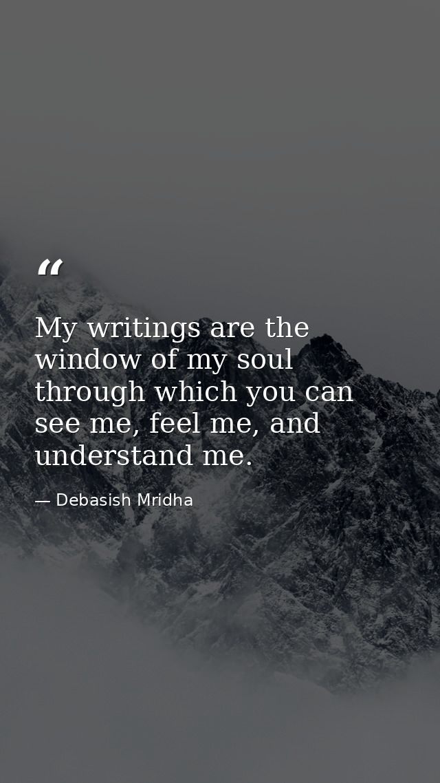 My writings are the window of my soul through which you can see me, feel me, and understand me. — Debasish Mridha
