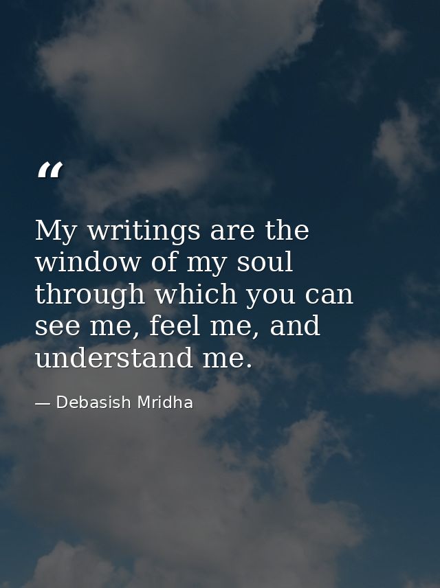 My writings are the window of my soul through which you can see me, feel me, and understand me. — Debasish Mridha