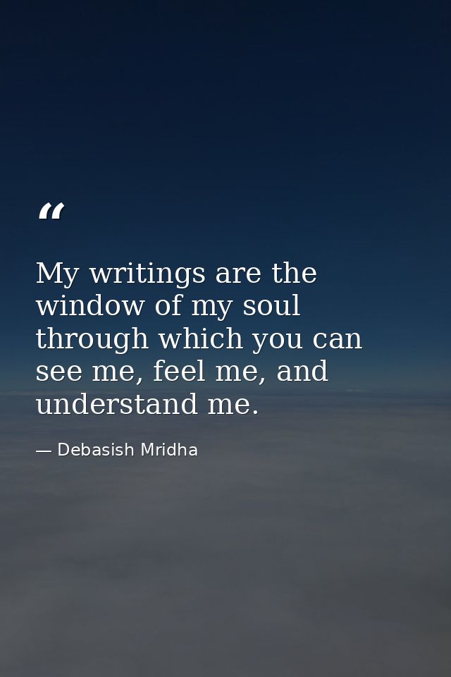 My writings are the window of my soul through which you can see me, feel me, and understand me. — Debasish Mridha