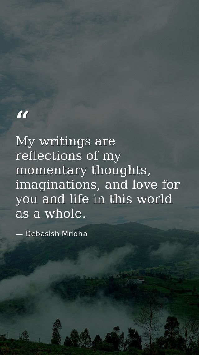My writings are reflections of my momentary thoughts, imaginations, and love for you and life in this world as a whole. — Debasish Mridha