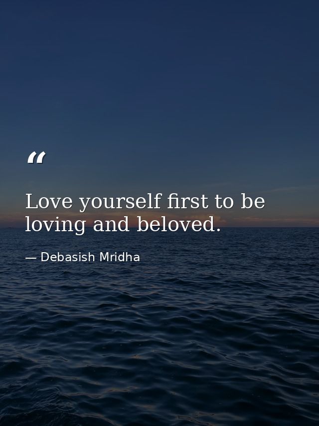 Love yourself first to be loving and beloved. — Debasish Mridha
