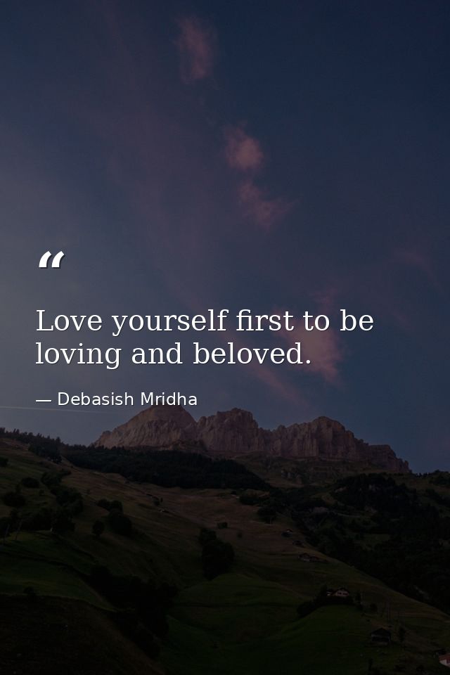 Love yourself first to be loving and beloved. — Debasish Mridha