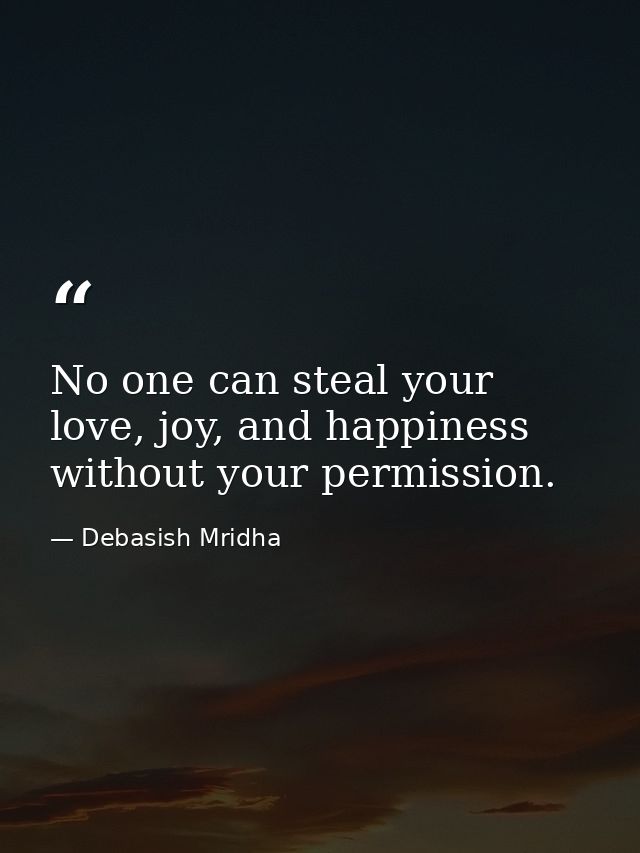 No one can steal your love, joy, and happiness without your permission. — Debasish Mridha