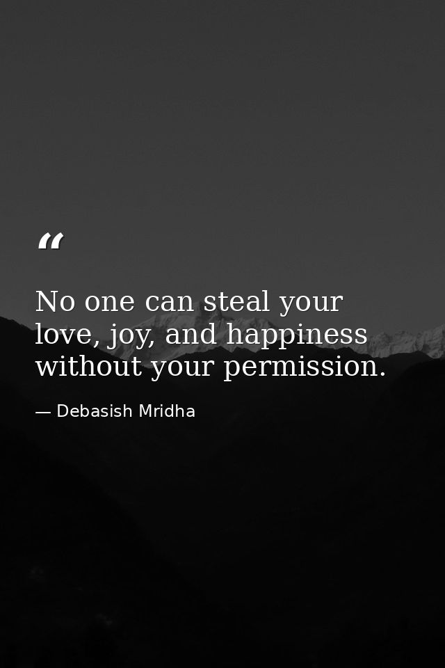 No one can steal your love, joy, and happiness without your permission. — Debasish Mridha