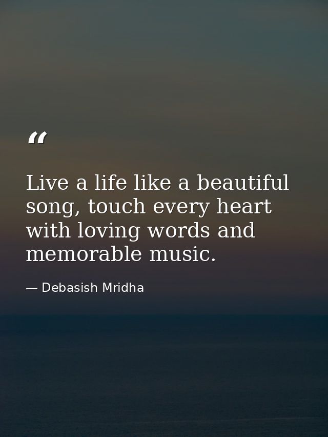 Live a life like a beautiful song, touch every heart with loving words and memorable music. — Debasish Mridha