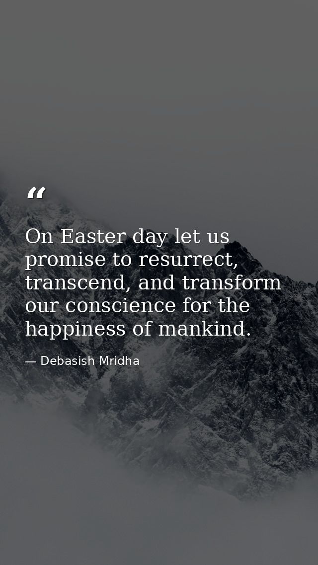 On Easter day let us promise to resurrect, transcend, and transform our conscience for the happiness of mankind. — Debasish Mridha