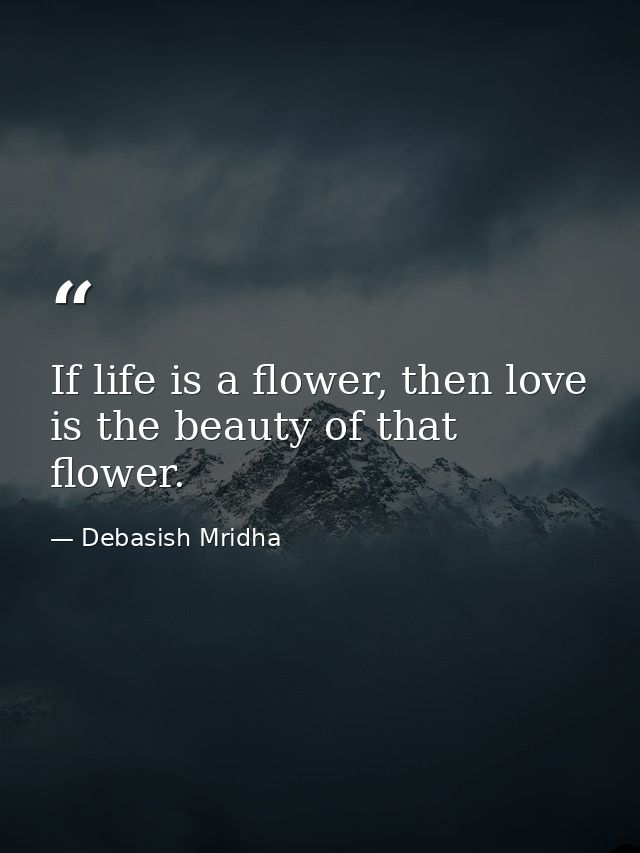 If life is a flower, then love is the beauty of that flower. — Debasish Mridha