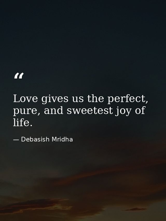 Love gives us the perfect, pure, and sweetest joy of life. — Debasish Mridha