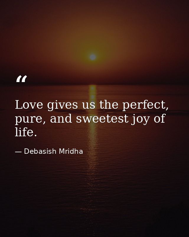 Love gives us the perfect, pure, and sweetest joy of life. — Debasish Mridha