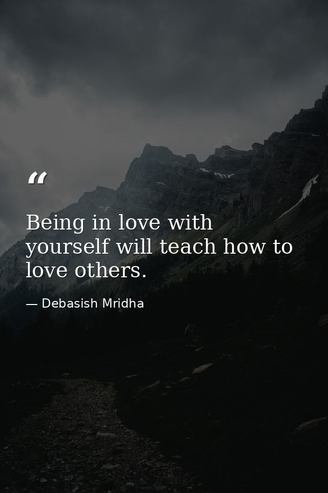 Being in love with yourself will teach how to love others. — Debasish Mridha