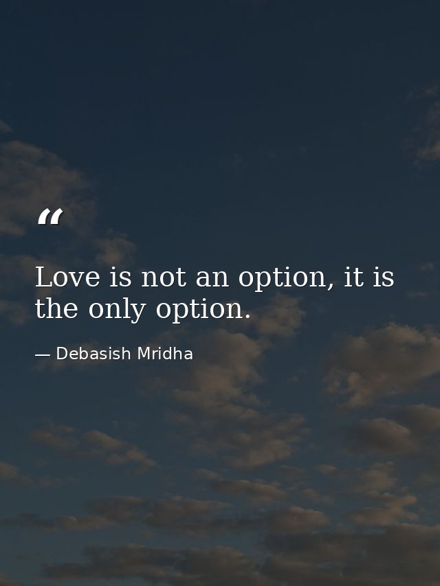 Love is not an option, it is the only option. — Debasish Mridha