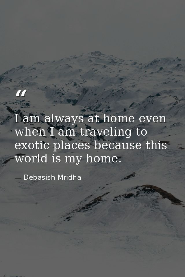 I am always at home even when I am traveling to exotic places because this world is my home. — Debasish Mridha