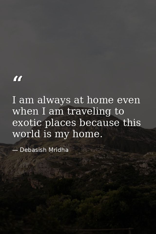 I am always at home even when I am traveling to exotic places because this world is my home. — Debasish Mridha