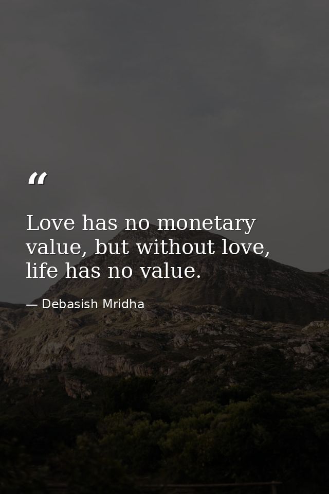Love has no monetary value, but without love, life has no value. — Debasish Mridha