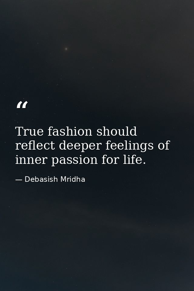True fashion should reflect deeper feelings of inner passion for life. — Debasish Mridha