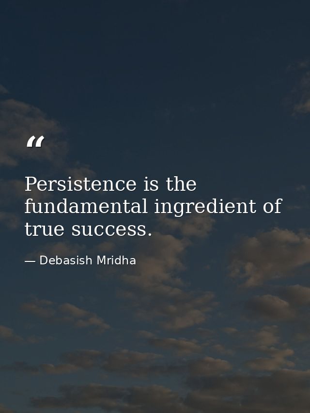 Persistence is the fundamental ingredient of true success. — Debasish Mridha